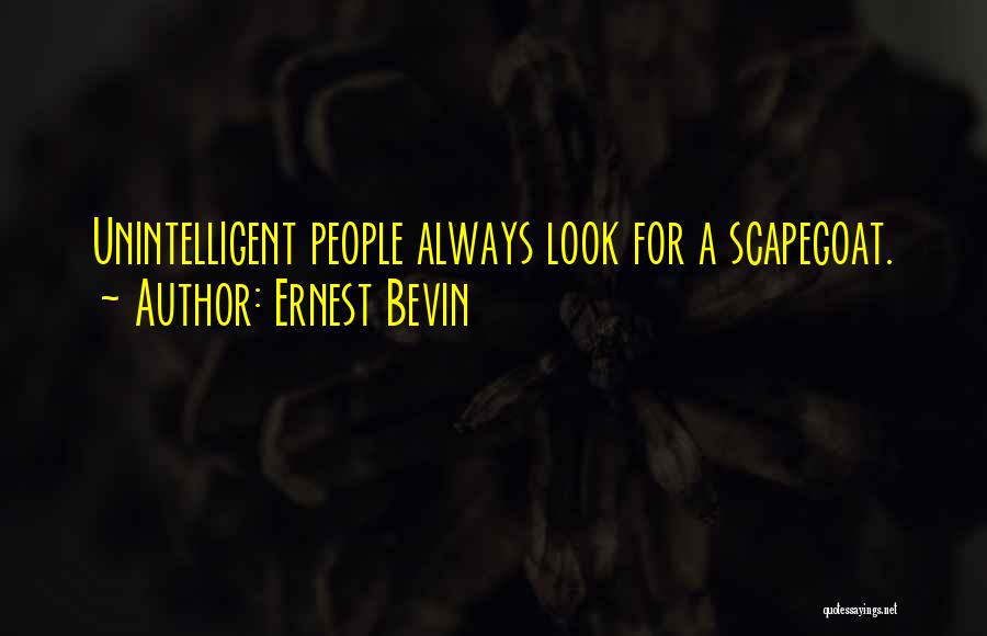 Ernest Bevin Quotes: Unintelligent People Always Look For A Scapegoat.