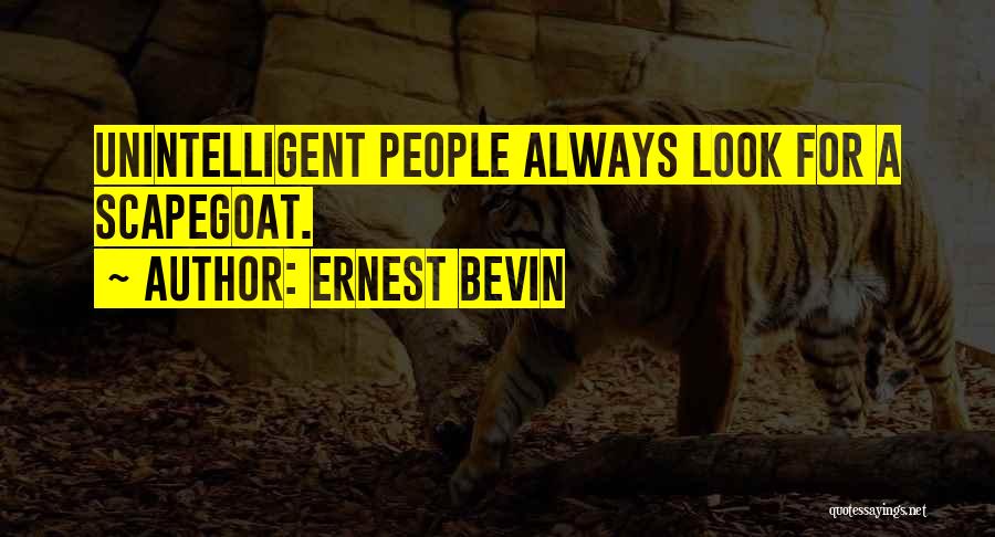 Ernest Bevin Quotes: Unintelligent People Always Look For A Scapegoat.