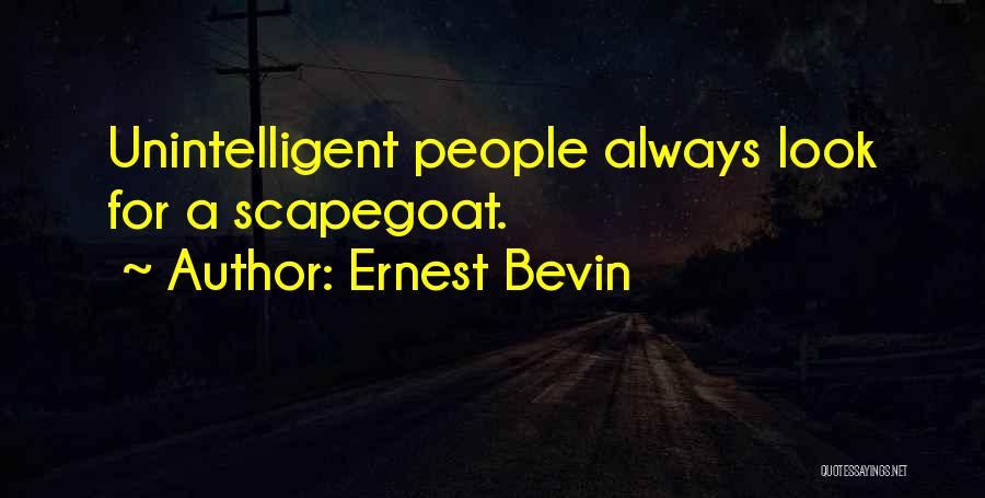 Ernest Bevin Quotes: Unintelligent People Always Look For A Scapegoat.