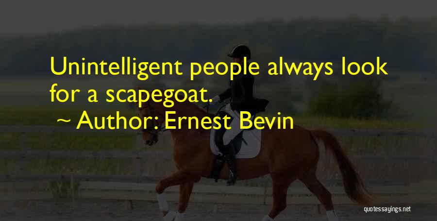 Ernest Bevin Quotes: Unintelligent People Always Look For A Scapegoat.