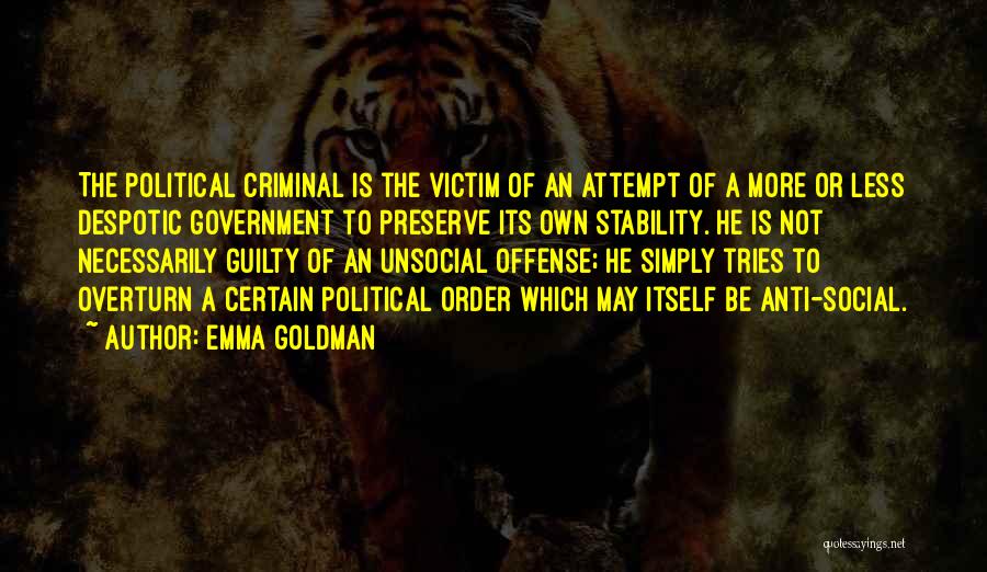 Emma Goldman Quotes: The Political Criminal Is The Victim Of An Attempt Of A More Or Less Despotic Government To Preserve Its Own