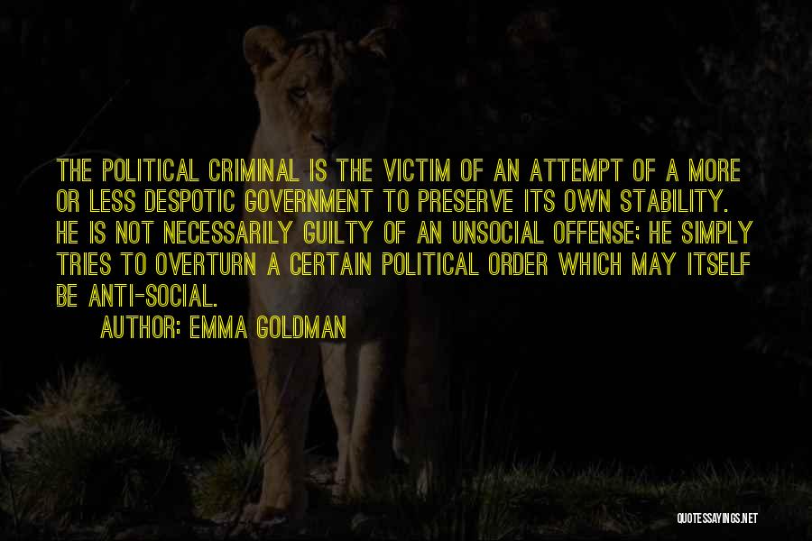 Emma Goldman Quotes: The Political Criminal Is The Victim Of An Attempt Of A More Or Less Despotic Government To Preserve Its Own