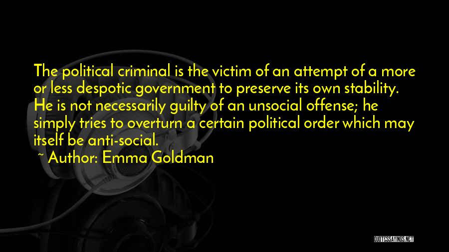 Emma Goldman Quotes: The Political Criminal Is The Victim Of An Attempt Of A More Or Less Despotic Government To Preserve Its Own