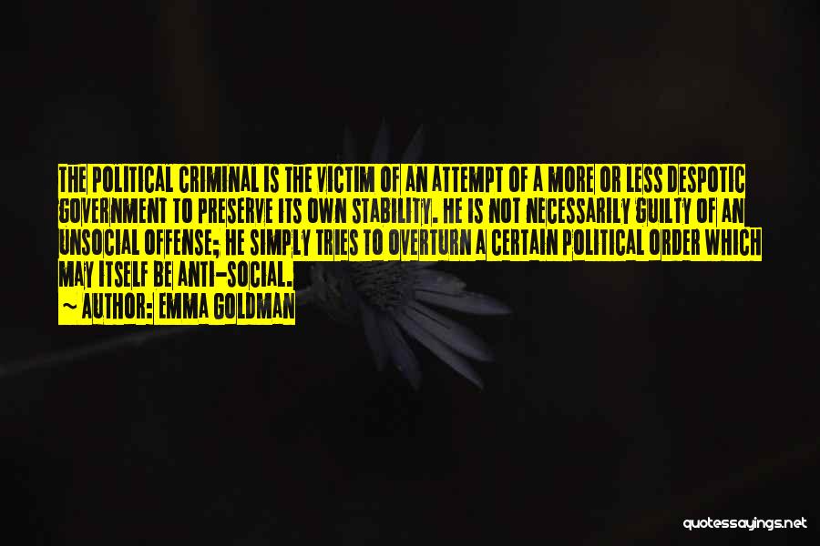 Emma Goldman Quotes: The Political Criminal Is The Victim Of An Attempt Of A More Or Less Despotic Government To Preserve Its Own