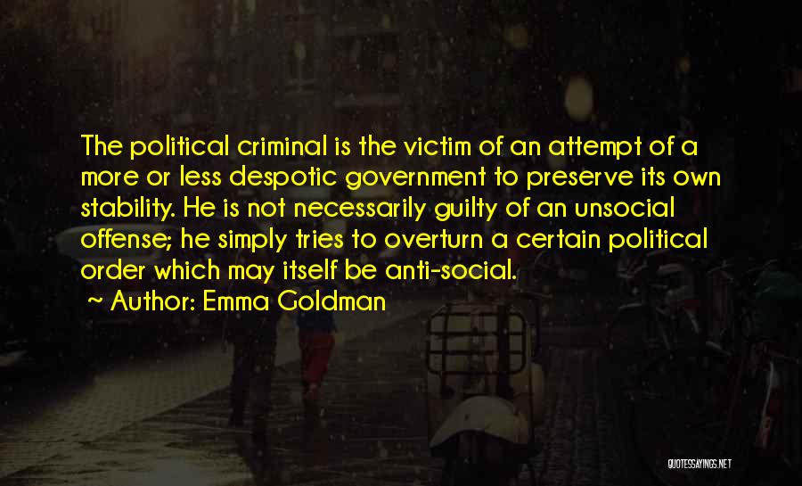 Emma Goldman Quotes: The Political Criminal Is The Victim Of An Attempt Of A More Or Less Despotic Government To Preserve Its Own