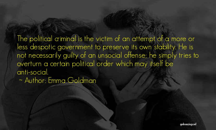 Emma Goldman Quotes: The Political Criminal Is The Victim Of An Attempt Of A More Or Less Despotic Government To Preserve Its Own