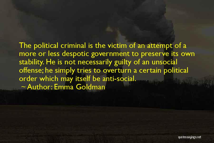 Emma Goldman Quotes: The Political Criminal Is The Victim Of An Attempt Of A More Or Less Despotic Government To Preserve Its Own