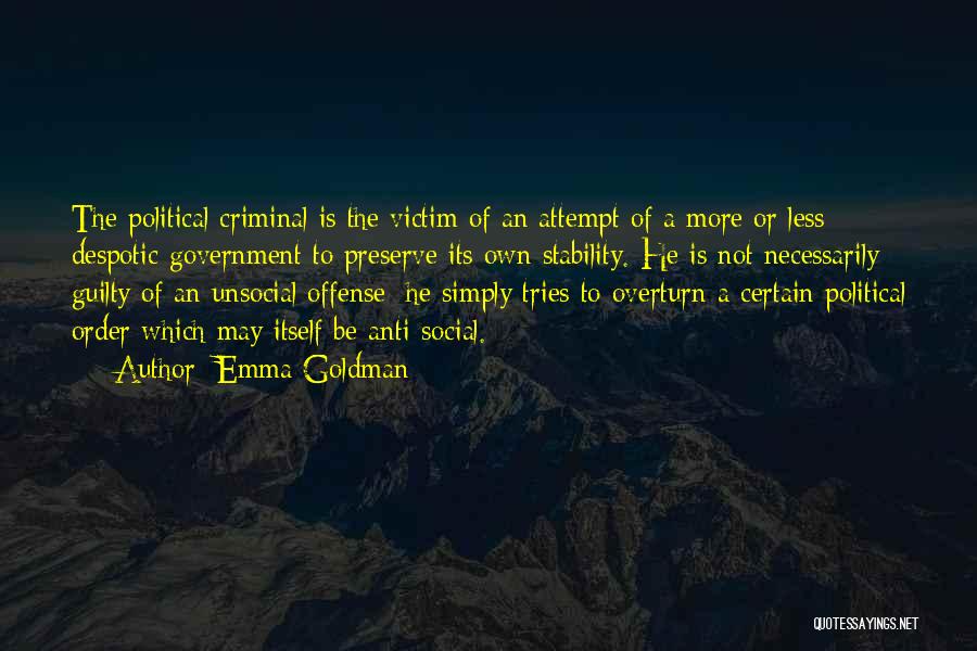 Emma Goldman Quotes: The Political Criminal Is The Victim Of An Attempt Of A More Or Less Despotic Government To Preserve Its Own