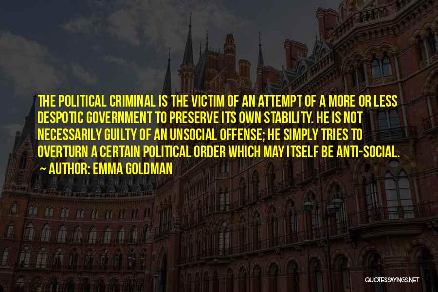 Emma Goldman Quotes: The Political Criminal Is The Victim Of An Attempt Of A More Or Less Despotic Government To Preserve Its Own