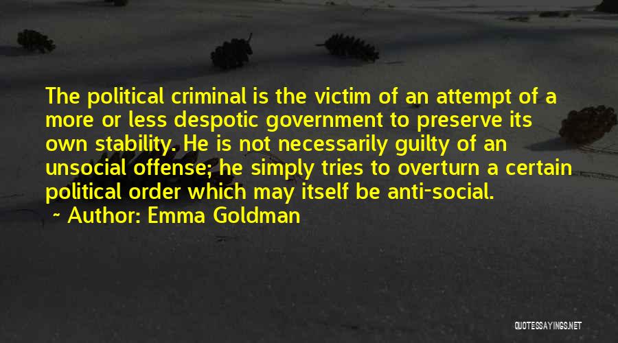 Emma Goldman Quotes: The Political Criminal Is The Victim Of An Attempt Of A More Or Less Despotic Government To Preserve Its Own