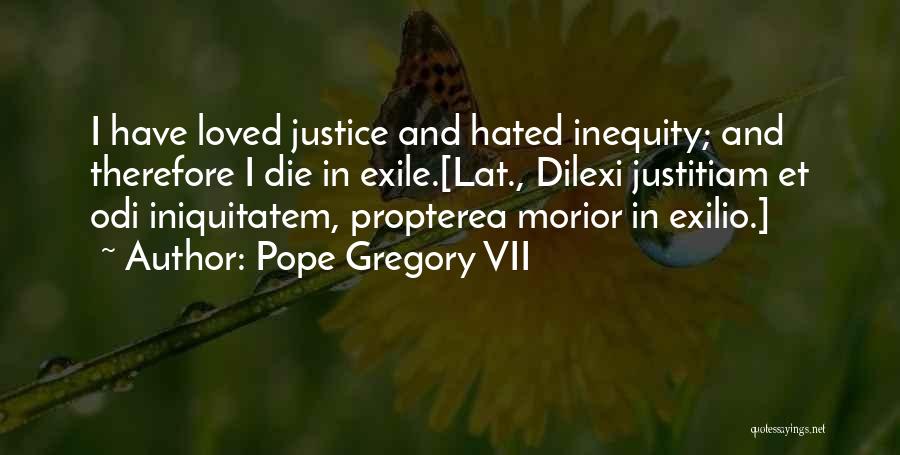 Pope Gregory VII Quotes: I Have Loved Justice And Hated Inequity; And Therefore I Die In Exile.[lat., Dilexi Justitiam Et Odi Iniquitatem, Propterea Morior