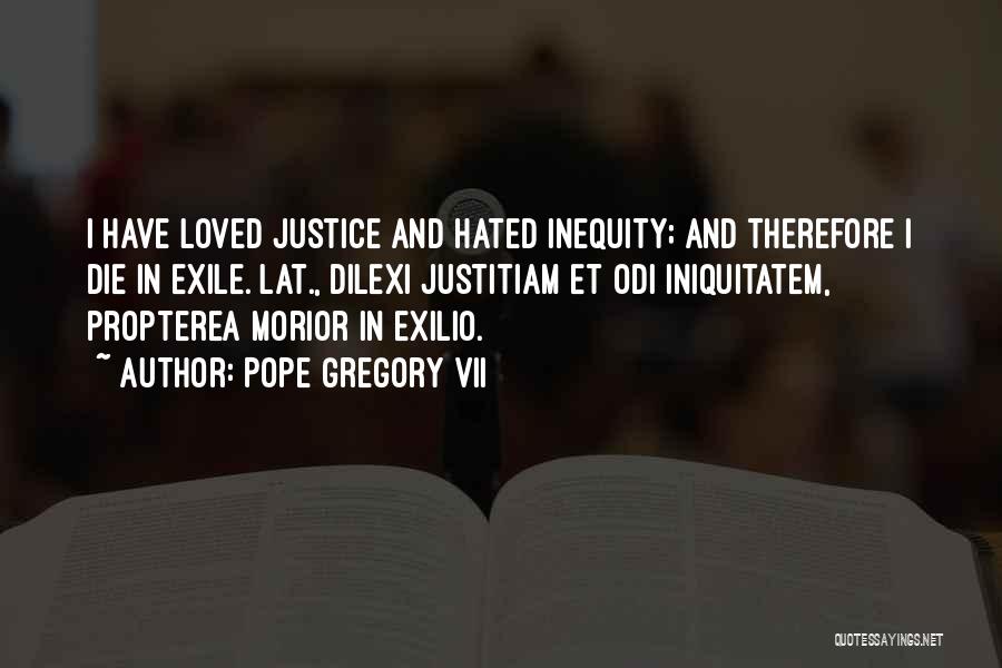 Pope Gregory VII Quotes: I Have Loved Justice And Hated Inequity; And Therefore I Die In Exile.[lat., Dilexi Justitiam Et Odi Iniquitatem, Propterea Morior