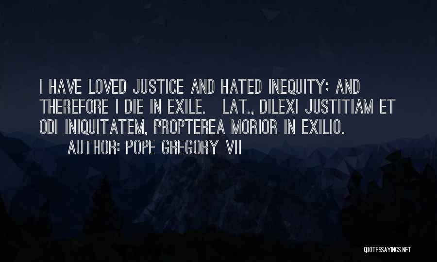 Pope Gregory VII Quotes: I Have Loved Justice And Hated Inequity; And Therefore I Die In Exile.[lat., Dilexi Justitiam Et Odi Iniquitatem, Propterea Morior