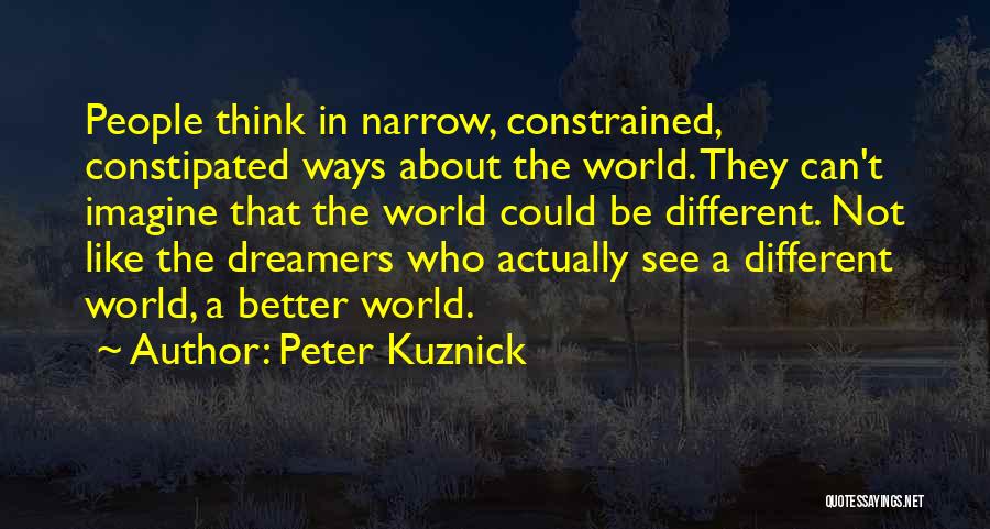 Peter Kuznick Quotes: People Think In Narrow, Constrained, Constipated Ways About The World. They Can't Imagine That The World Could Be Different. Not