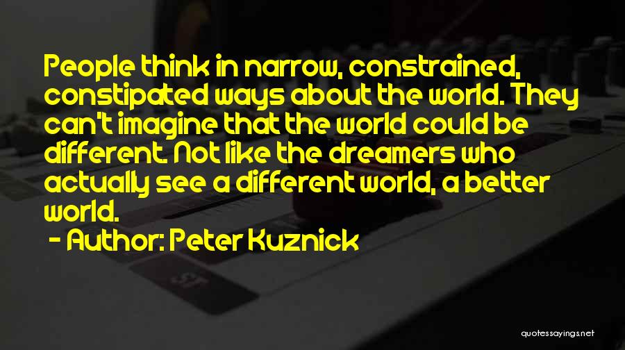 Peter Kuznick Quotes: People Think In Narrow, Constrained, Constipated Ways About The World. They Can't Imagine That The World Could Be Different. Not