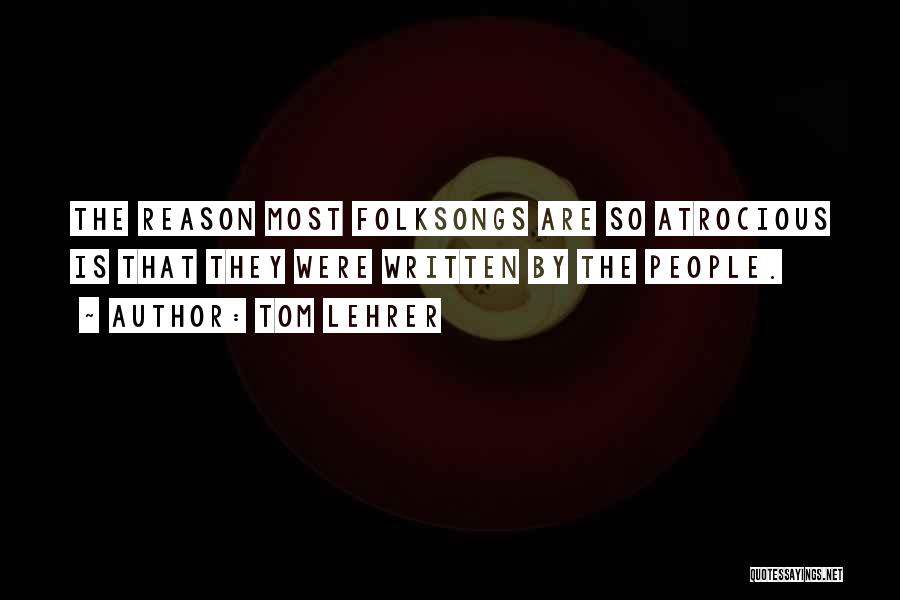 Tom Lehrer Quotes: The Reason Most Folksongs Are So Atrocious Is That They Were Written By The People.