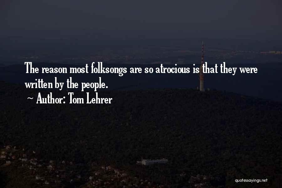 Tom Lehrer Quotes: The Reason Most Folksongs Are So Atrocious Is That They Were Written By The People.