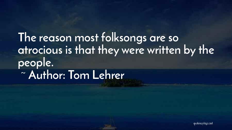 Tom Lehrer Quotes: The Reason Most Folksongs Are So Atrocious Is That They Were Written By The People.