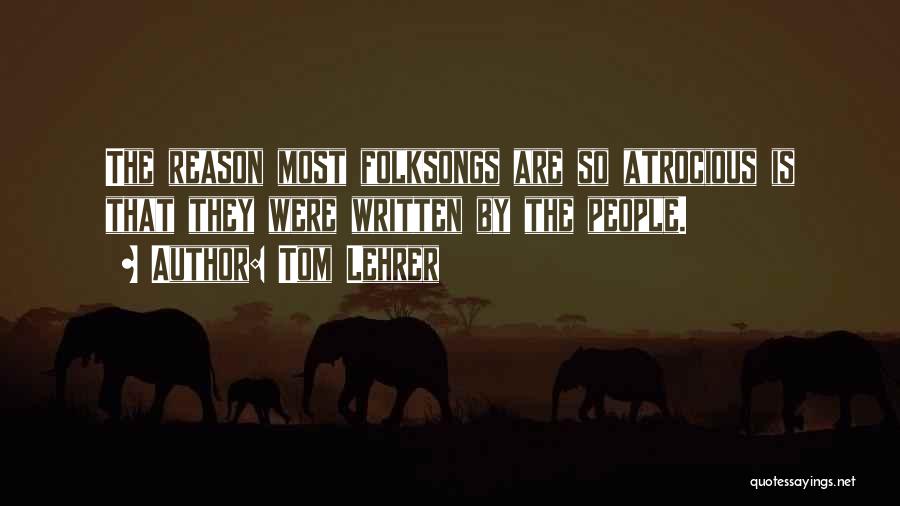 Tom Lehrer Quotes: The Reason Most Folksongs Are So Atrocious Is That They Were Written By The People.