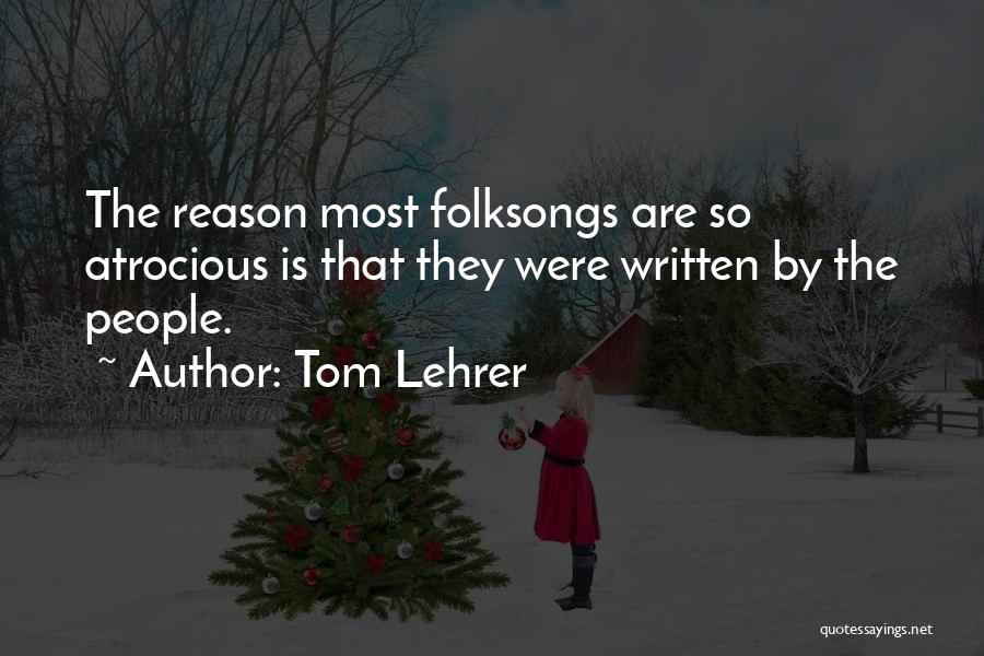 Tom Lehrer Quotes: The Reason Most Folksongs Are So Atrocious Is That They Were Written By The People.