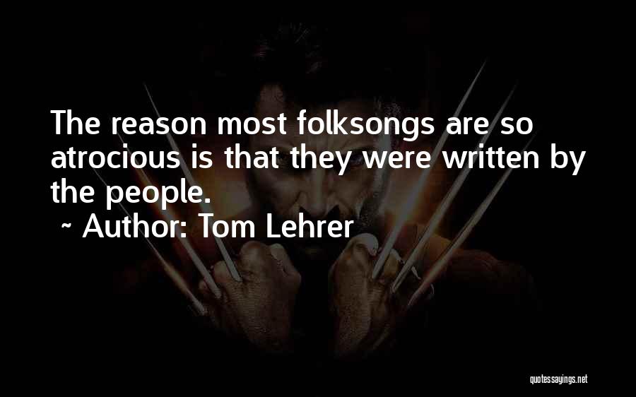 Tom Lehrer Quotes: The Reason Most Folksongs Are So Atrocious Is That They Were Written By The People.