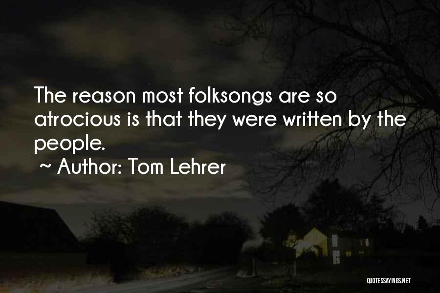 Tom Lehrer Quotes: The Reason Most Folksongs Are So Atrocious Is That They Were Written By The People.