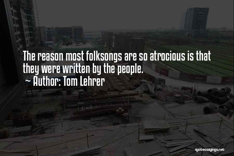 Tom Lehrer Quotes: The Reason Most Folksongs Are So Atrocious Is That They Were Written By The People.