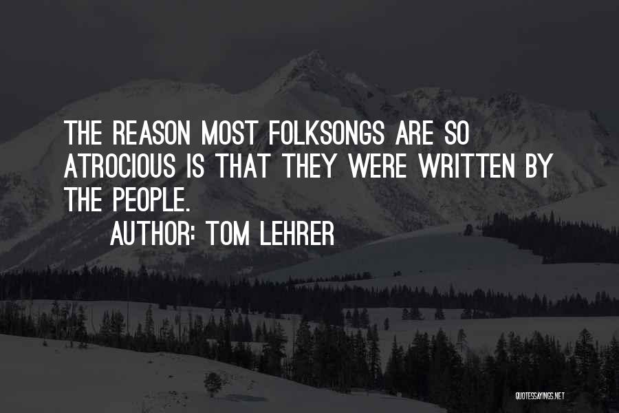 Tom Lehrer Quotes: The Reason Most Folksongs Are So Atrocious Is That They Were Written By The People.
