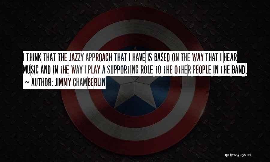 Jimmy Chamberlin Quotes: I Think That The Jazzy Approach That I Have Is Based On The Way That I Hear Music And In