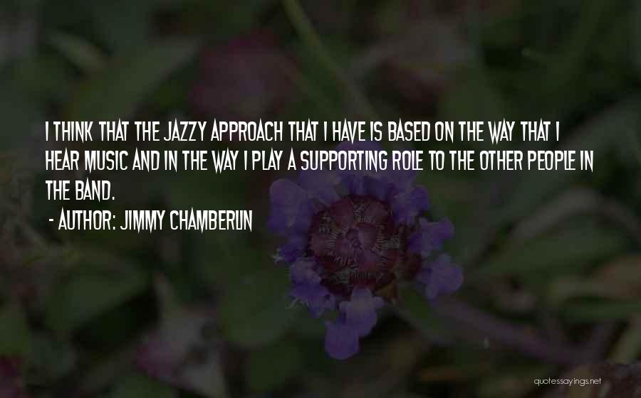 Jimmy Chamberlin Quotes: I Think That The Jazzy Approach That I Have Is Based On The Way That I Hear Music And In