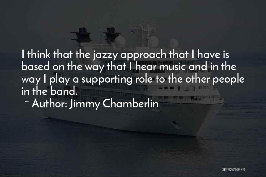 Jimmy Chamberlin Quotes: I Think That The Jazzy Approach That I Have Is Based On The Way That I Hear Music And In