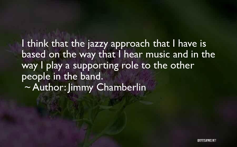 Jimmy Chamberlin Quotes: I Think That The Jazzy Approach That I Have Is Based On The Way That I Hear Music And In