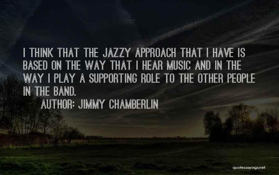Jimmy Chamberlin Quotes: I Think That The Jazzy Approach That I Have Is Based On The Way That I Hear Music And In
