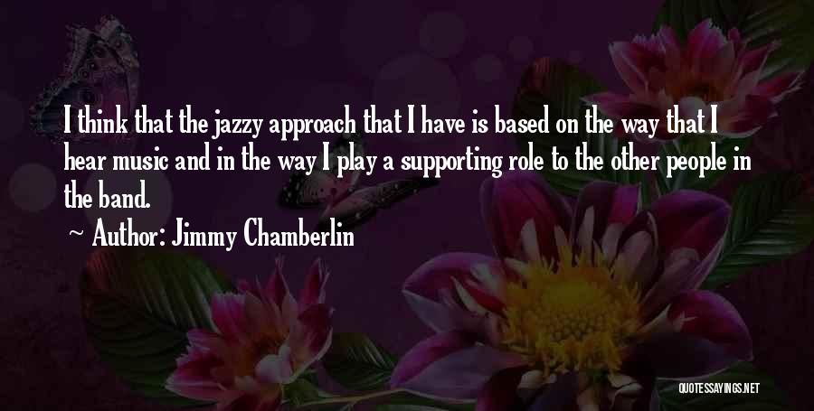 Jimmy Chamberlin Quotes: I Think That The Jazzy Approach That I Have Is Based On The Way That I Hear Music And In