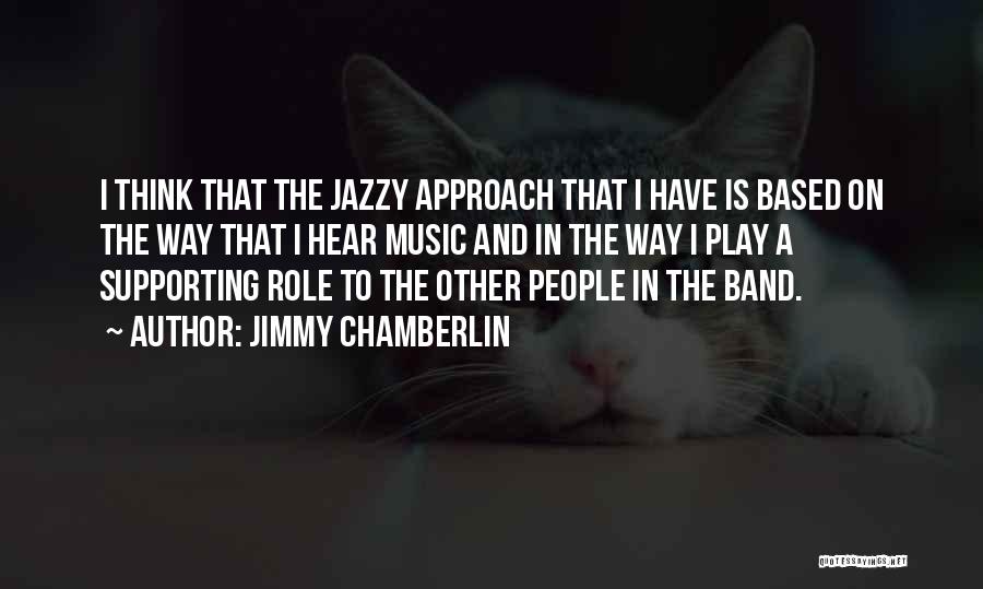 Jimmy Chamberlin Quotes: I Think That The Jazzy Approach That I Have Is Based On The Way That I Hear Music And In