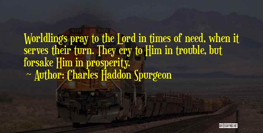 Charles Haddon Spurgeon Quotes: Worldlings Pray To The Lord In Times Of Need, When It Serves Their Turn. They Cry To Him In Trouble,