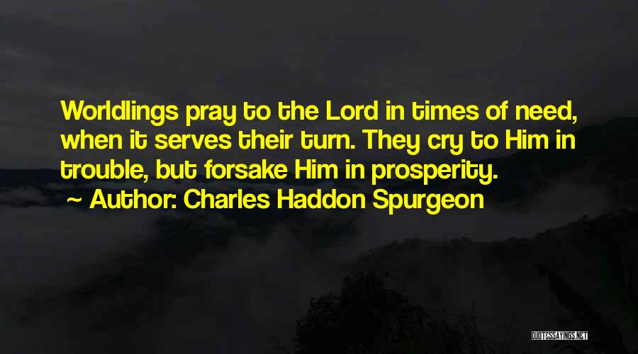 Charles Haddon Spurgeon Quotes: Worldlings Pray To The Lord In Times Of Need, When It Serves Their Turn. They Cry To Him In Trouble,