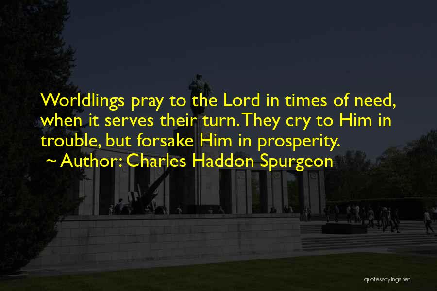 Charles Haddon Spurgeon Quotes: Worldlings Pray To The Lord In Times Of Need, When It Serves Their Turn. They Cry To Him In Trouble,