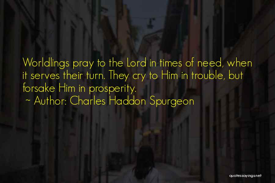 Charles Haddon Spurgeon Quotes: Worldlings Pray To The Lord In Times Of Need, When It Serves Their Turn. They Cry To Him In Trouble,