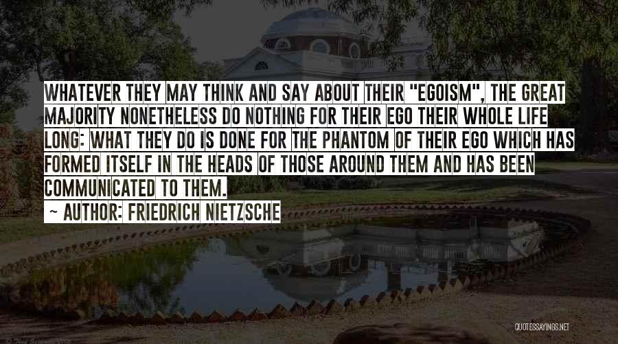 Friedrich Nietzsche Quotes: Whatever They May Think And Say About Their Egoism, The Great Majority Nonetheless Do Nothing For Their Ego Their Whole