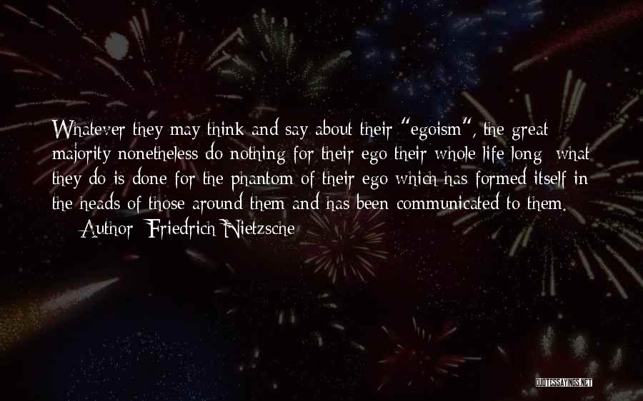 Friedrich Nietzsche Quotes: Whatever They May Think And Say About Their Egoism, The Great Majority Nonetheless Do Nothing For Their Ego Their Whole