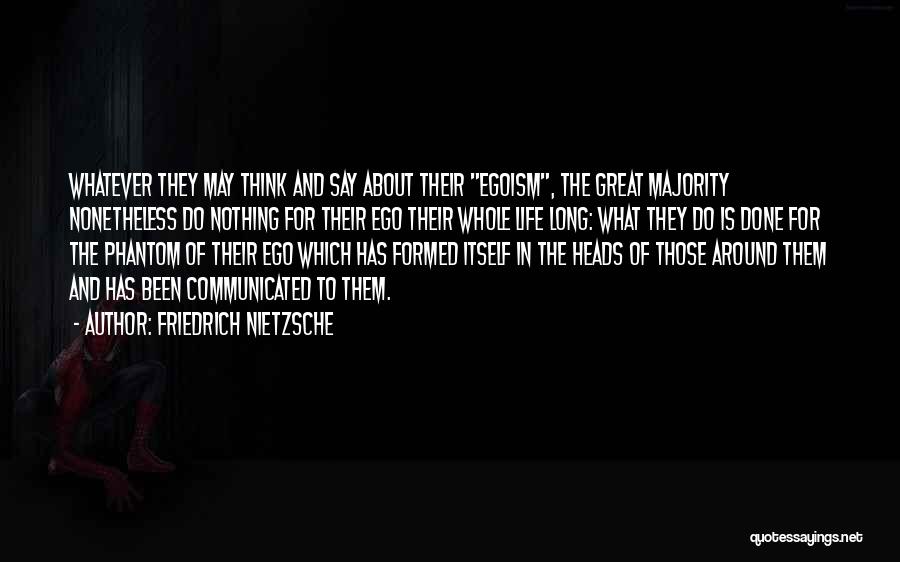 Friedrich Nietzsche Quotes: Whatever They May Think And Say About Their Egoism, The Great Majority Nonetheless Do Nothing For Their Ego Their Whole
