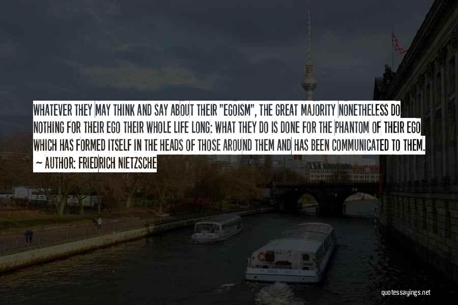 Friedrich Nietzsche Quotes: Whatever They May Think And Say About Their Egoism, The Great Majority Nonetheless Do Nothing For Their Ego Their Whole