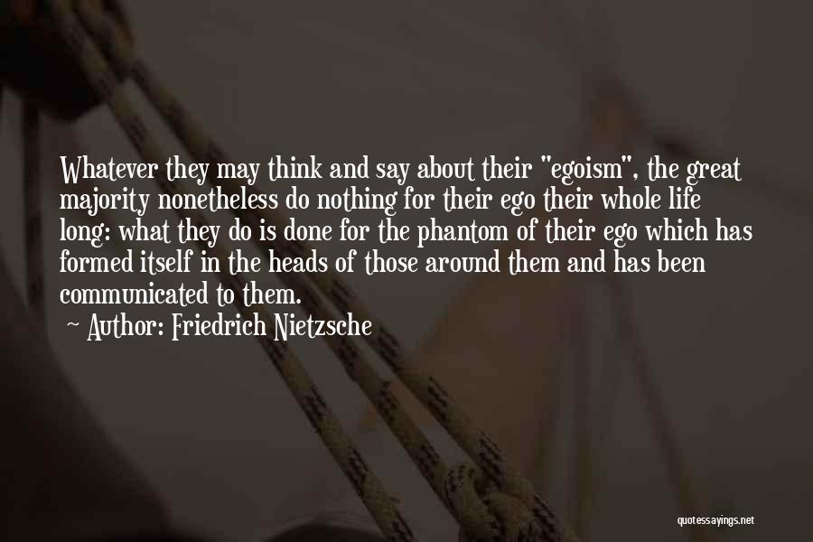 Friedrich Nietzsche Quotes: Whatever They May Think And Say About Their Egoism, The Great Majority Nonetheless Do Nothing For Their Ego Their Whole
