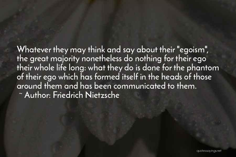 Friedrich Nietzsche Quotes: Whatever They May Think And Say About Their Egoism, The Great Majority Nonetheless Do Nothing For Their Ego Their Whole