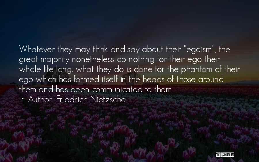 Friedrich Nietzsche Quotes: Whatever They May Think And Say About Their Egoism, The Great Majority Nonetheless Do Nothing For Their Ego Their Whole