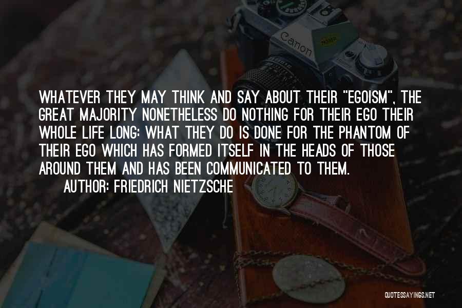 Friedrich Nietzsche Quotes: Whatever They May Think And Say About Their Egoism, The Great Majority Nonetheless Do Nothing For Their Ego Their Whole