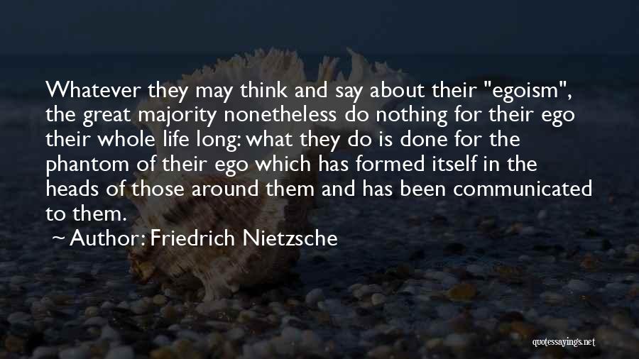 Friedrich Nietzsche Quotes: Whatever They May Think And Say About Their Egoism, The Great Majority Nonetheless Do Nothing For Their Ego Their Whole