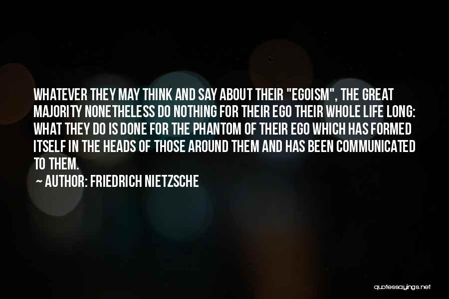 Friedrich Nietzsche Quotes: Whatever They May Think And Say About Their Egoism, The Great Majority Nonetheless Do Nothing For Their Ego Their Whole