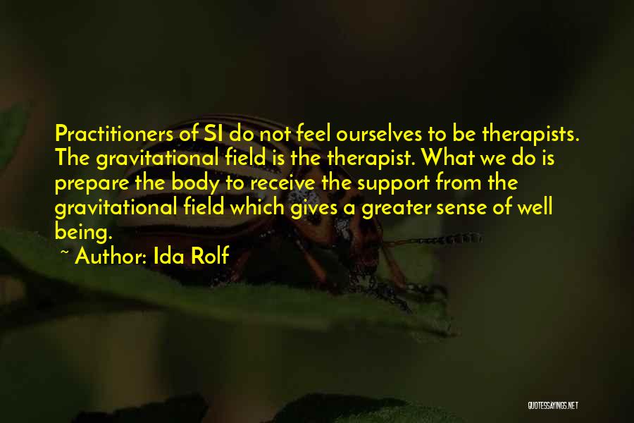 Ida Rolf Quotes: Practitioners Of Si Do Not Feel Ourselves To Be Therapists. The Gravitational Field Is The Therapist. What We Do Is